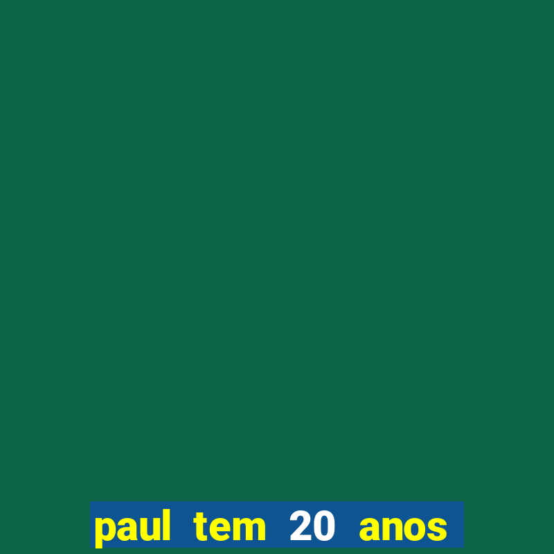 paul tem 20 anos de idade